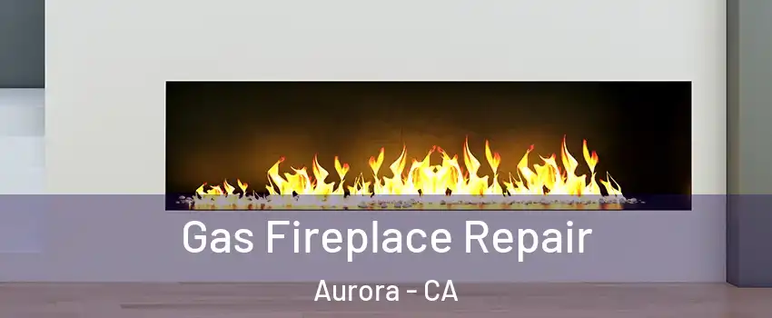 Gas Fireplace Repair Aurora - CA