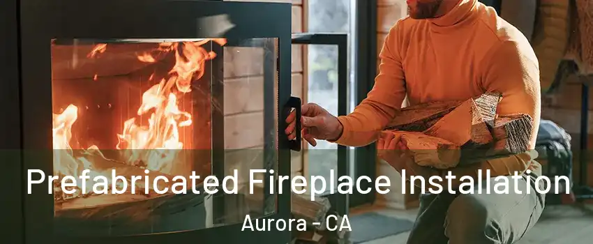 Prefabricated Fireplace Installation Aurora - CA